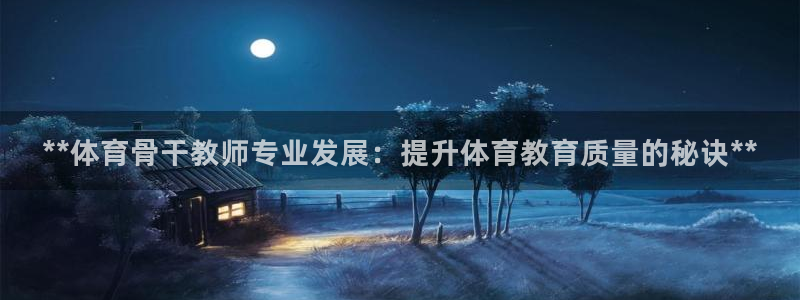 尊龙网址是多少：**体育骨干教师专业发展：提升体育教