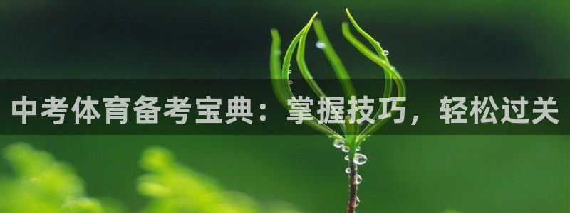 尊龙凯时官网网页版：中考体育备考宝典：掌握技巧，轻松过关
