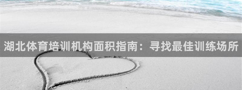 尊龙凯时国际：湖北体育培训机构面积指南：寻找最佳训练