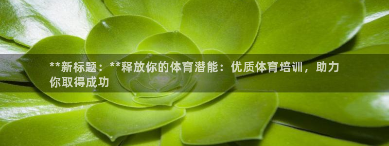 尊龙凯时赢不了：**新标题：**释放你的体育潜能：优