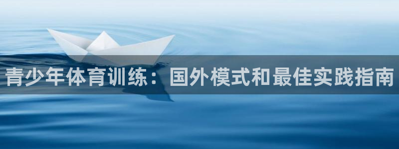 尊龙凯时旗舰厅官网：青少年体育训练：国外模式和最佳实践指南