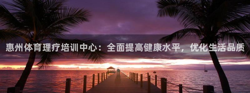 z6com尊龙：惠州体育理疗培训中心：全面提高健康水平，优化