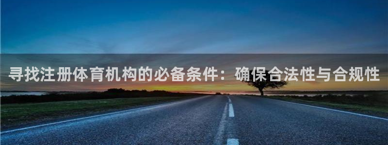 AG尊龙登陆网址：寻找注册体育机构的必备条件：确保合