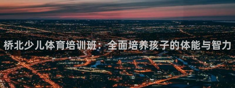 尊龙凯时取款一直支付中：桥北少儿体育培训班：全面培养孩子的体